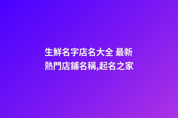 生鮮名字店名大全 最新熱門店鋪名稱,起名之家-第1張-店鋪起名-玄機派